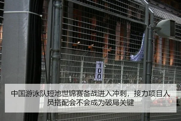 中国游泳队短池世锦赛备战进入冲刺，接力项目人员搭配会不会成为破局关键